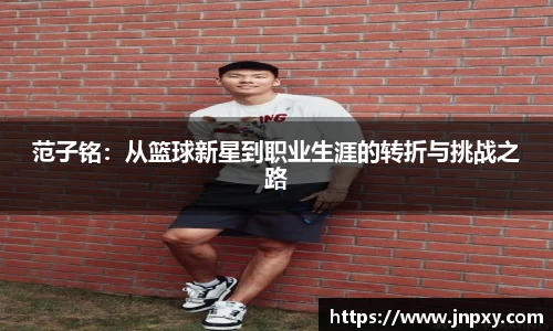 范子铭：从篮球新星到职业生涯的转折与挑战之路