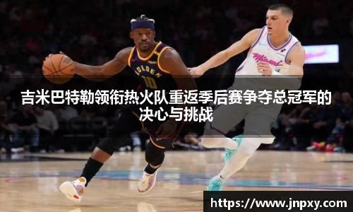 吉米巴特勒领衔热火队重返季后赛争夺总冠军的决心与挑战