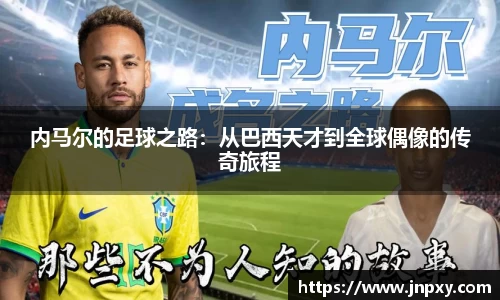 内马尔的足球之路：从巴西天才到全球偶像的传奇旅程