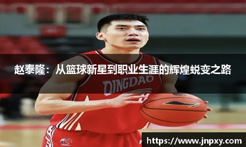 赵泰隆：从篮球新星到职业生涯的辉煌蜕变之路